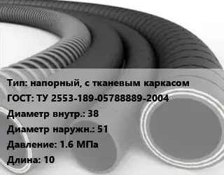 Рукав напорный, с тканевым каркасом ГОСТ: ТУ 2553-189-05788889-2004 d=38 D=51 1.6 МПа L=10